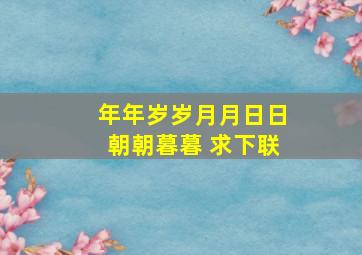 年年岁岁月月日日朝朝暮暮 求下联